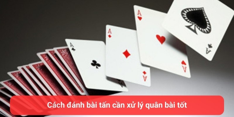 Cách đánh bài tấn cần xử lý quân bài tốt