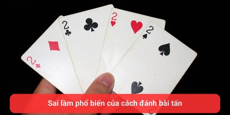 Sai lầm phổ biến của cách đánh bài tấn